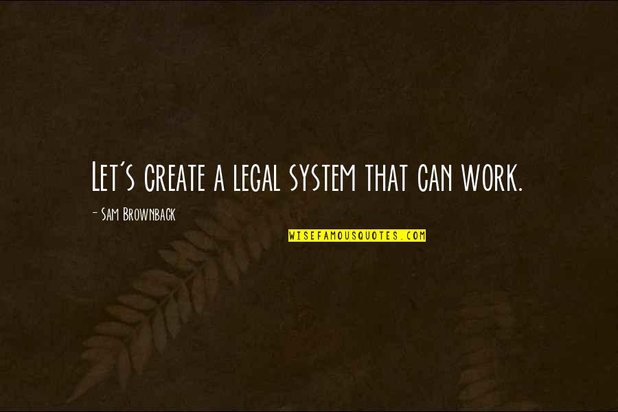 The Wicked Years Quotes By Sam Brownback: Let's create a legal system that can work. The Wicked Years Quotes By Sam Brownback: Let's create a legal system that can work.