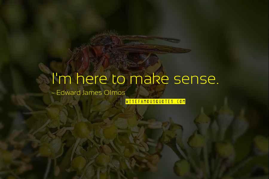 The Wild One Famous Quotes By Edward James Olmos: I'm here to make sense. The Wild One Famous Quotes By Edward James Olmos: I'm here to make sense.