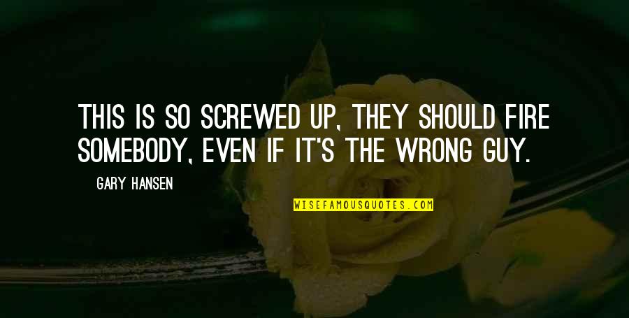 The Wild One Famous Quotes By Gary Hansen: This is so screwed up, they should fire