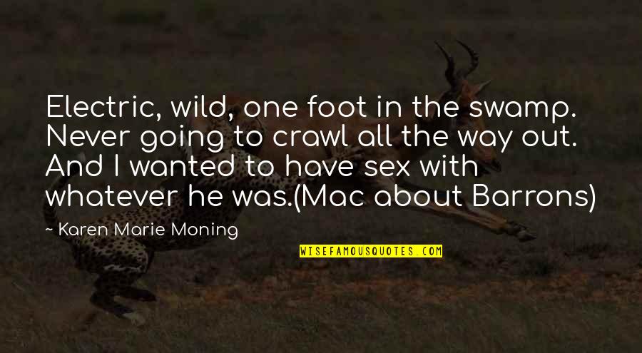 The Wild One Quotes By Karen Marie Moning: Electric, wild, one foot in the swamp. Never