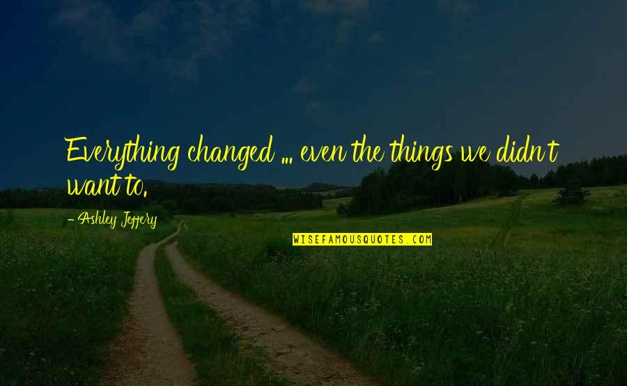 The Wild Things Quotes By Ashley Jeffery: Everything changed ... even the things we didn't The Wild Things Quotes By Ashley Jeffery: Everything changed ... even the things we didn't