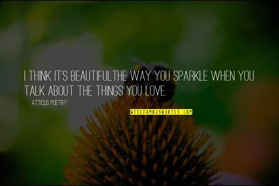 The Wild Things Quotes By Atticus Poetry: I think it's beautifulthe way you sparkle when