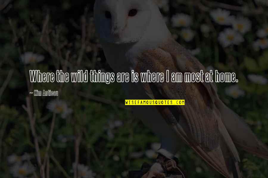 The Wild Things Quotes By Kim Antieau: Where the wild things are is where I The Wild Things Quotes By Kim Antieau: Where the wild things are is where I