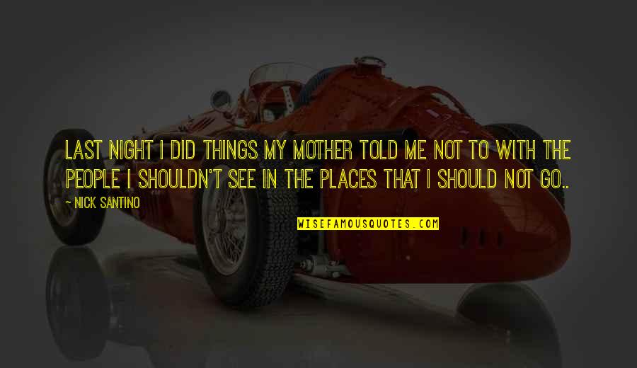 The Wild Things Quotes By Nick Santino: Last night I did things my mother told The Wild Things Quotes By Nick Santino: Last night I did things my mother told