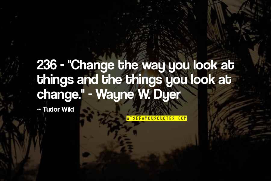 The Wild Things Quotes By Tudor Wild: 236 - "Change the way you look at The Wild Things Quotes By Tudor Wild: 236 - "Change the way you look at