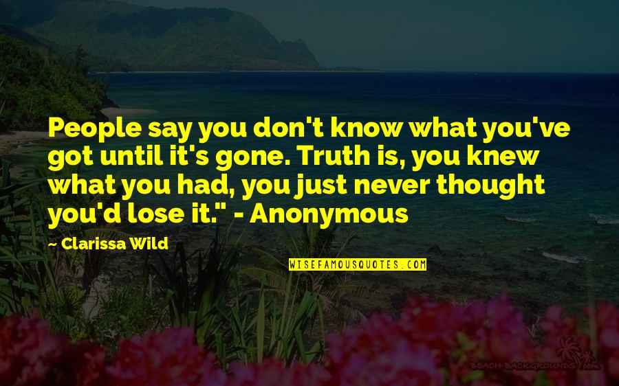 The Wild Truth Quotes By Clarissa Wild: People say you don't know what you've got The Wild Truth Quotes By Clarissa Wild: People say you don't know what you've got