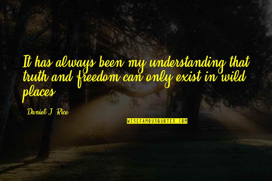 The Wild Truth Quotes By Daniel J. Rice: It has always been my understanding that truth The Wild Truth Quotes By Daniel J. Rice: It has always been my understanding that truth