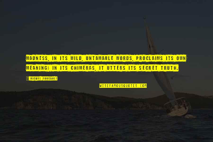 The Wild Truth Quotes By Michel Foucault: Madness, in its wild, untamable words, proclaims its The Wild Truth Quotes By Michel Foucault: Madness, in its wild, untamable words, proclaims its