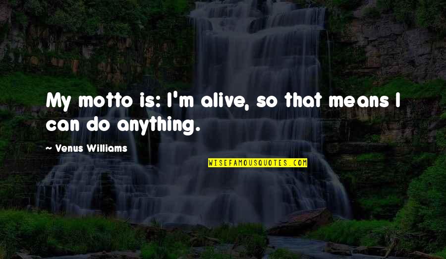 The Wilderness In The Scarlet Letter Quotes By Venus Williams: My motto is: I'm alive, so that means The Wilderness In The Scarlet Letter Quotes By Venus Williams: My motto is: I'm alive, so that means