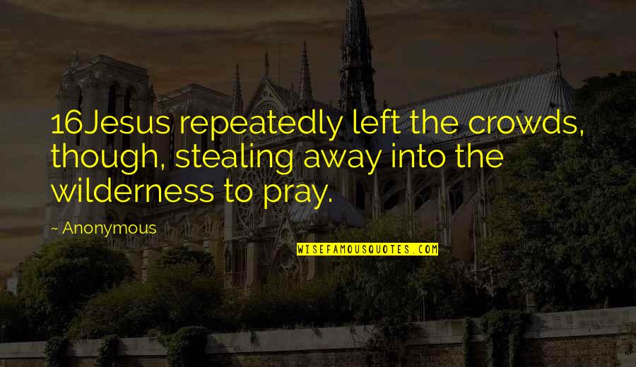 The Wilderness Quotes By Anonymous: 16Jesus repeatedly left the crowds, though, stealing away