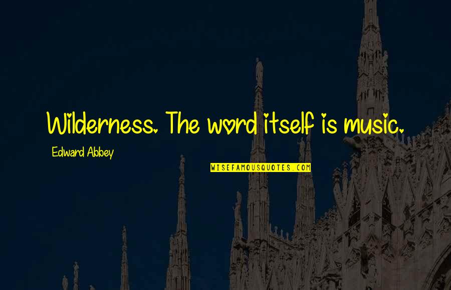 The Wilderness Quotes By Edward Abbey: Wilderness. The word itself is music. The Wilderness Quotes By Edward Abbey: Wilderness. The word itself is music.