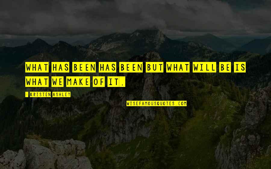 The Will Kristen Ashley Quotes By Kristen Ashley: What has been has been but what will The Will Kristen Ashley Quotes By Kristen Ashley: What has been has been but what will