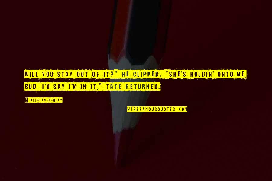 The Will Kristen Ashley Quotes By Kristen Ashley: Will you stay out of it?" he clipped. The Will Kristen Ashley Quotes By Kristen Ashley: Will you stay out of it?" he clipped.