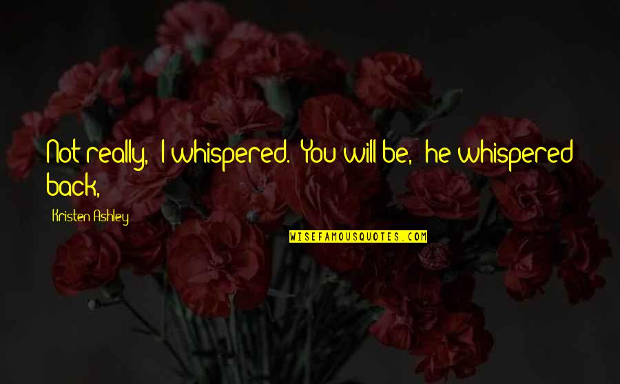 The Will Kristen Ashley Quotes By Kristen Ashley: Not really," I whispered. "You will be," he The Will Kristen Ashley Quotes By Kristen Ashley: Not really," I whispered. "You will be," he