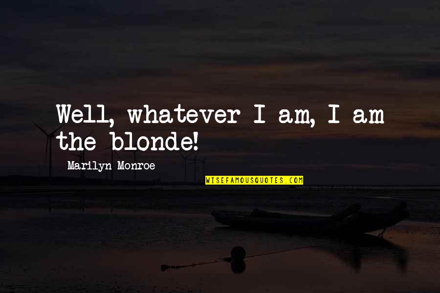 The Will Kristen Ashley Quotes By Marilyn Monroe: Well, whatever I am, I am the blonde! The Will Kristen Ashley Quotes By Marilyn Monroe: Well, whatever I am, I am the blonde!
