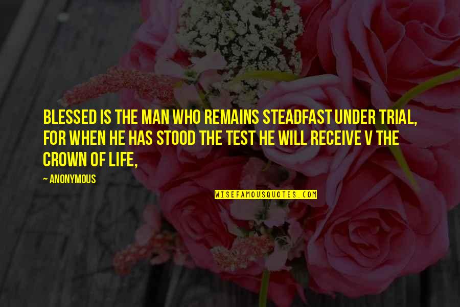 The Will Of Man Quotes By Anonymous: Blessed is the man who remains steadfast under The Will Of Man Quotes By Anonymous: Blessed is the man who remains steadfast under