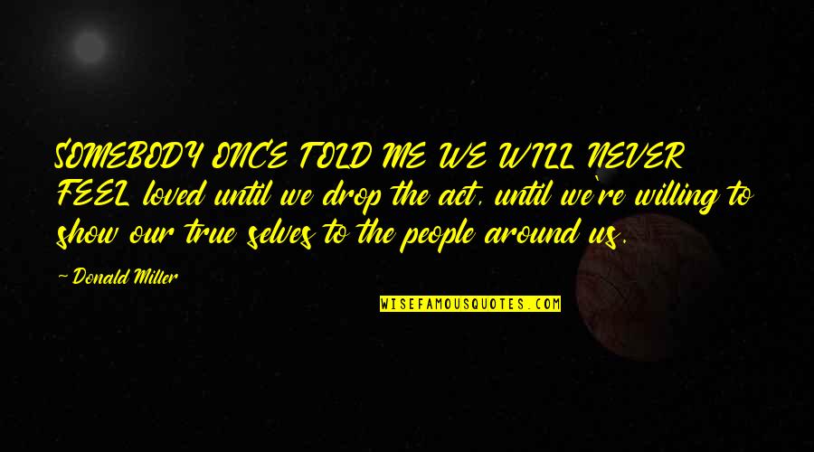 The Will To Act Quotes By Donald Miller: SOMEBODY ONCE TOLD ME WE WILL NEVER FEEL The Will To Act Quotes By Donald Miller: SOMEBODY ONCE TOLD ME WE WILL NEVER FEEL