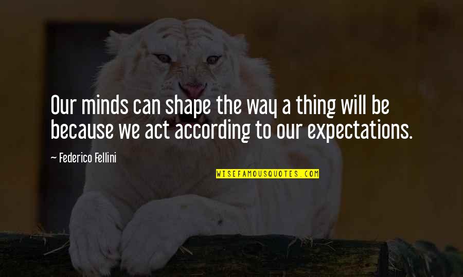 The Will To Act Quotes By Federico Fellini: Our minds can shape the way a thing The Will To Act Quotes By Federico Fellini: Our minds can shape the way a thing