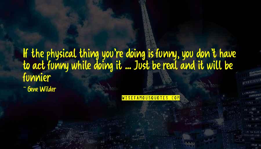 The Will To Act Quotes By Gene Wilder: If the physical thing you're doing is funny, The Will To Act Quotes By Gene Wilder: If the physical thing you're doing is funny,