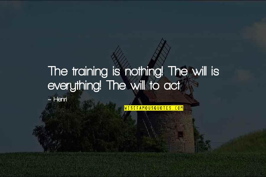 The Will To Act Quotes By Henri: The training is nothing! The will is everything!