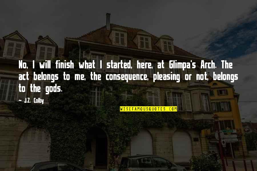 The Will To Act Quotes By J.Z. Colby: No, I will finish what I started, here, The Will To Act Quotes By J.Z. Colby: No, I will finish what I started, here,