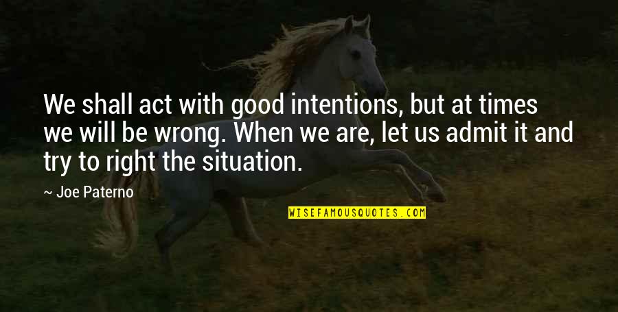 The Will To Act Quotes By Joe Paterno: We shall act with good intentions, but at The Will To Act Quotes By Joe Paterno: We shall act with good intentions, but at