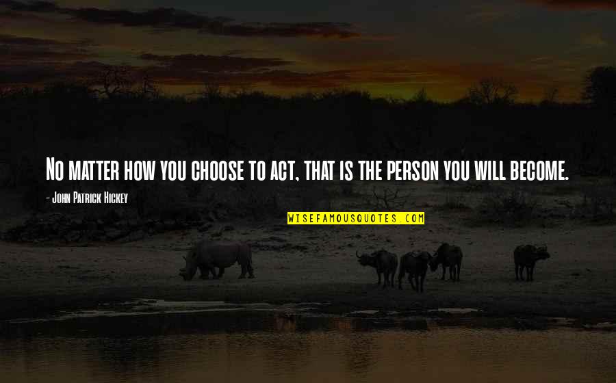 The Will To Act Quotes By John Patrick Hickey: No matter how you choose to act, that The Will To Act Quotes By John Patrick Hickey: No matter how you choose to act, that