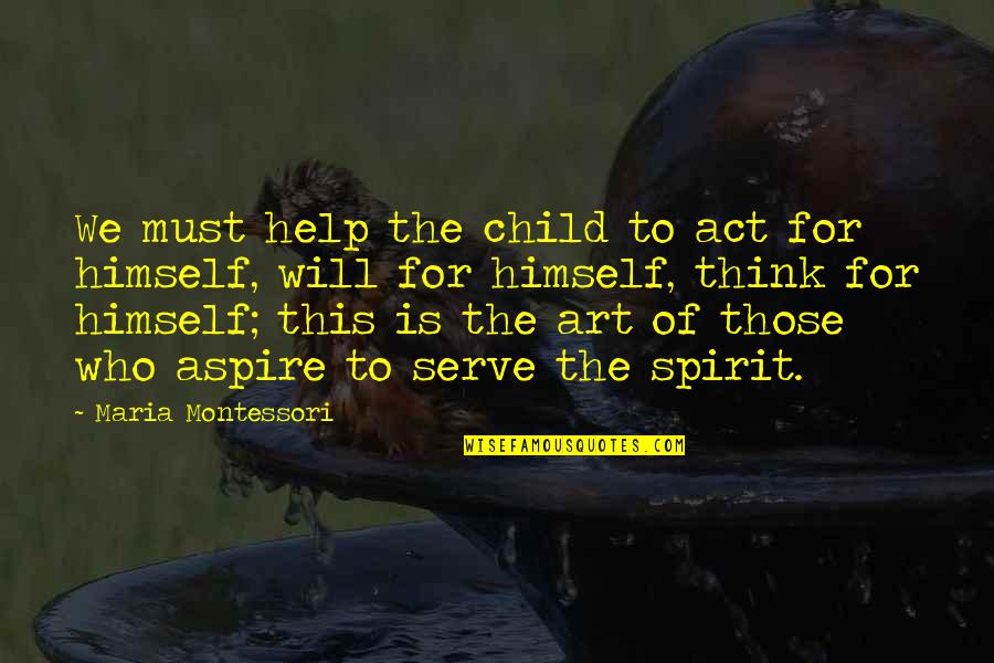 The Will To Act Quotes By Maria Montessori: We must help the child to act for The Will To Act Quotes By Maria Montessori: We must help the child to act for