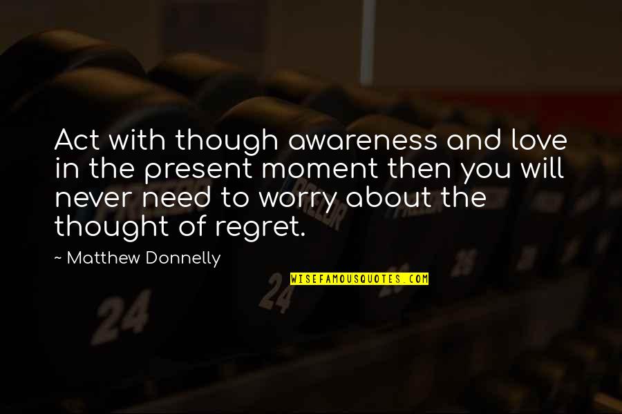 The Will To Act Quotes By Matthew Donnelly: Act with though awareness and love in the