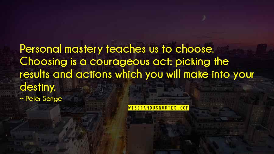 The Will To Act Quotes By Peter Senge: Personal mastery teaches us to choose. Choosing is The Will To Act Quotes By Peter Senge: Personal mastery teaches us to choose. Choosing is