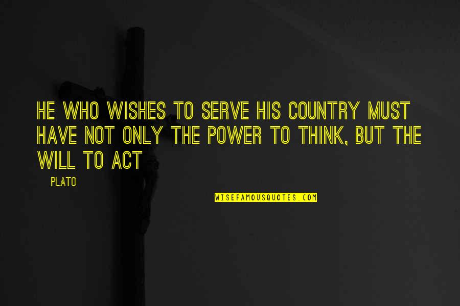 The Will To Act Quotes By Plato: He who wishes to serve his country must The Will To Act Quotes By Plato: He who wishes to serve his country must