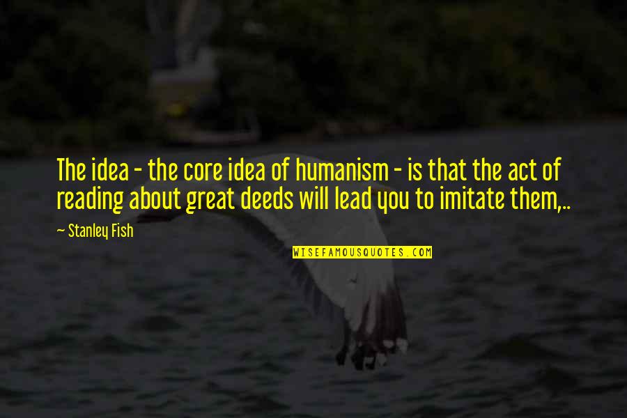 The Will To Act Quotes By Stanley Fish: The idea - the core idea of humanism The Will To Act Quotes By Stanley Fish: The idea - the core idea of humanism
