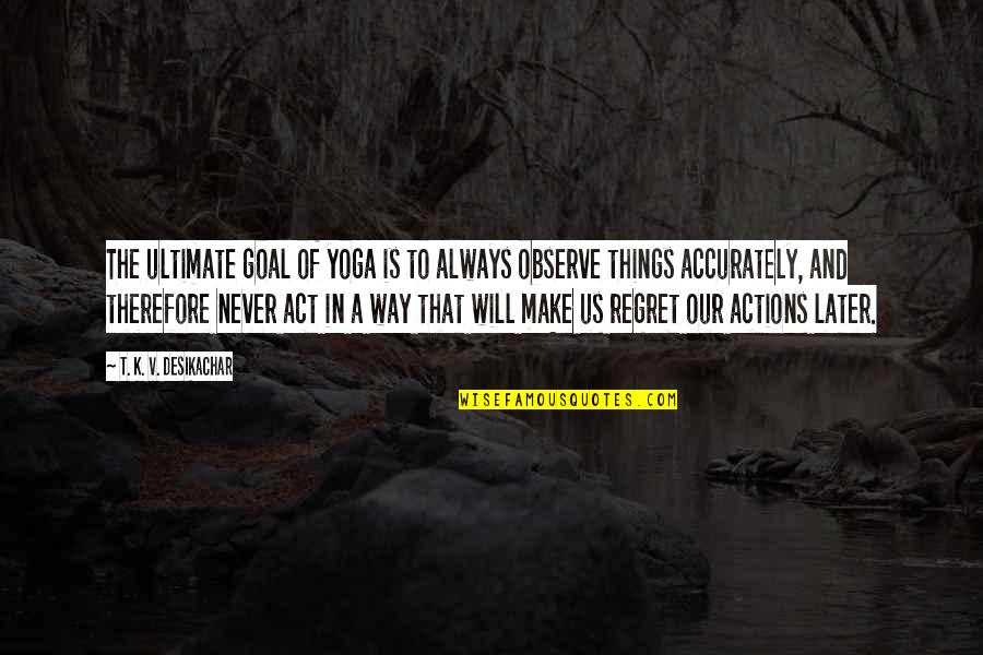 The Will To Act Quotes By T. K. V. Desikachar: The ultimate goal of yoga is to always The Will To Act Quotes By T. K. V. Desikachar: The ultimate goal of yoga is to always