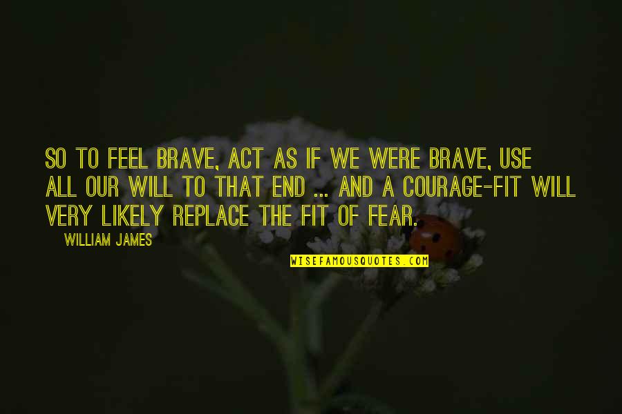 The Will To Act Quotes By William James: So to feel brave, act as if we The Will To Act Quotes By William James: So to feel brave, act as if we