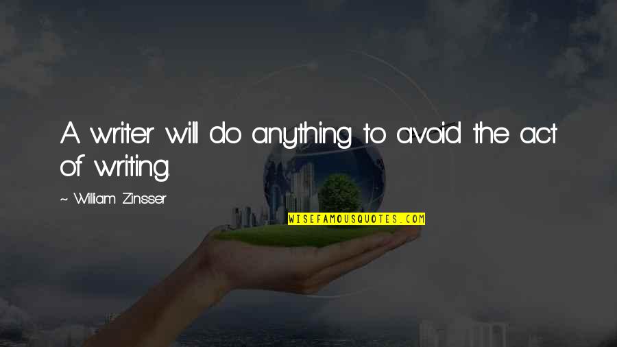 The Will To Act Quotes By William Zinsser: A writer will do anything to avoid the The Will To Act Quotes By William Zinsser: A writer will do anything to avoid the