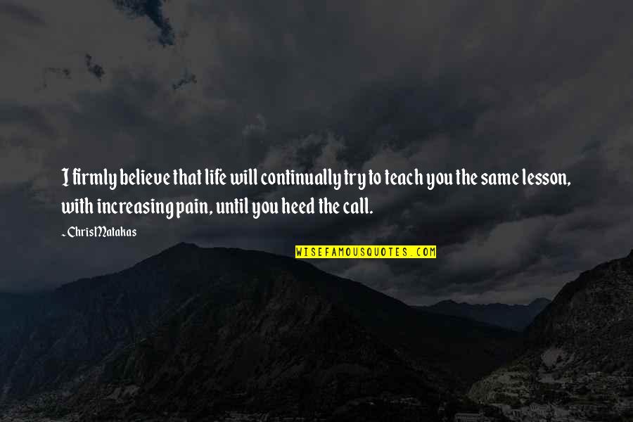 The Will To Believe Quotes By Chris Matakas: I firmly believe that life will continually try