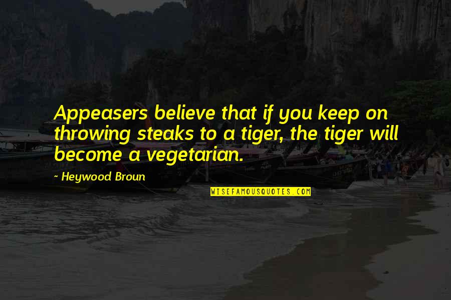 The Will To Believe Quotes By Heywood Broun: Appeasers believe that if you keep on throwing