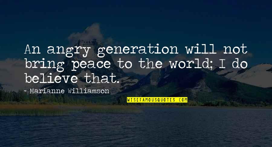 The Will To Believe Quotes By Marianne Williamson: An angry generation will not bring peace to