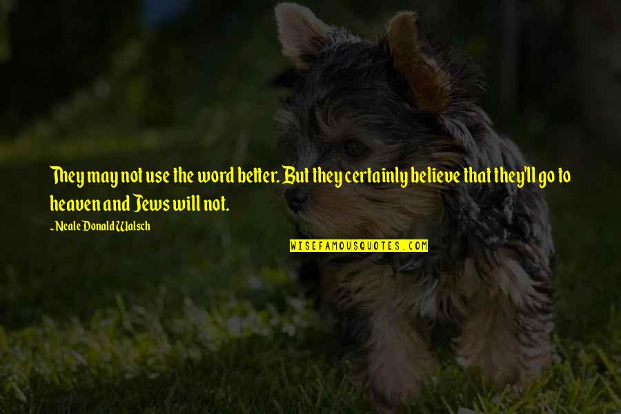 The Will To Believe Quotes By Neale Donald Walsch: They may not use the word better. But