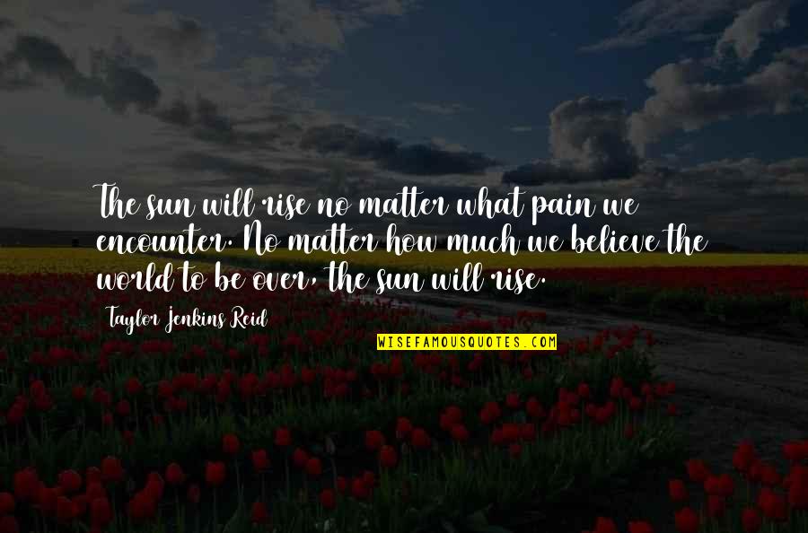 The Will To Believe Quotes By Taylor Jenkins Reid: The sun will rise no matter what pain