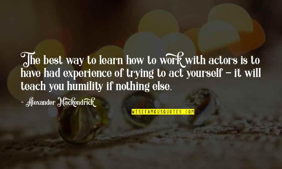 The Will To Learn Quotes By Alexander Mackendrick: The best way to learn how to work The Will To Learn Quotes By Alexander Mackendrick: The best way to learn how to work
