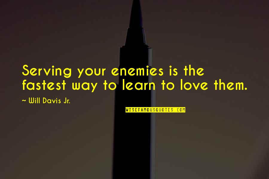 The Will To Learn Quotes By Will Davis Jr.: Serving your enemies is the fastest way to The Will To Learn Quotes By Will Davis Jr.: Serving your enemies is the fastest way to