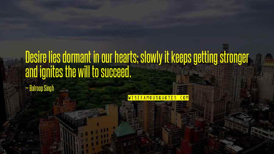The Will To Succeed Quotes By Balroop Singh: Desire lies dormant in our hearts; slowly it