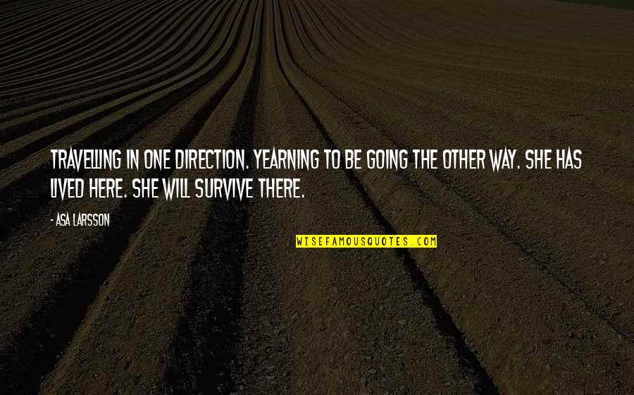 The Will To Survive Quotes By Asa Larsson: Travelling in one direction. Yearning to be going The Will To Survive Quotes By Asa Larsson: Travelling in one direction. Yearning to be going