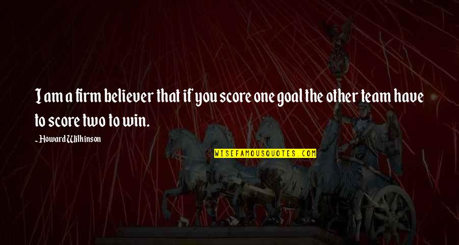 The Win Quotes By Howard Wilkinson: I am a firm believer that if you The Win Quotes By Howard Wilkinson: I am a firm believer that if you