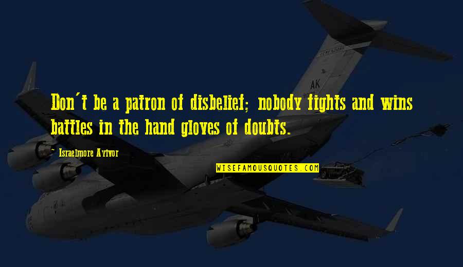 The Win Quotes By Israelmore Ayivor: Don't be a patron of disbelief; nobody fights The Win Quotes By Israelmore Ayivor: Don't be a patron of disbelief; nobody fights