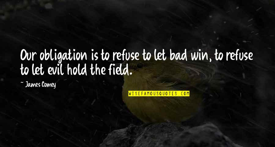 The Win Quotes By James Comey: Our obligation is to refuse to let bad
