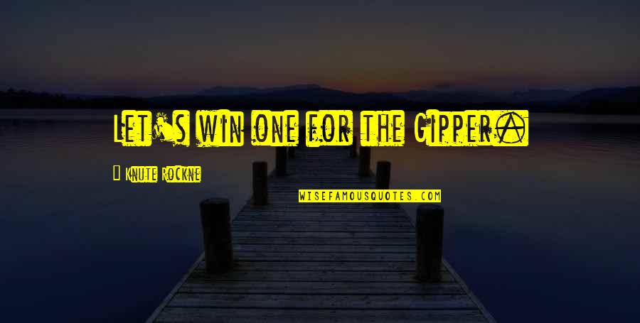 The Win Quotes By Knute Rockne: Let's win one for the Gipper. The Win Quotes By Knute Rockne: Let's win one for the Gipper.