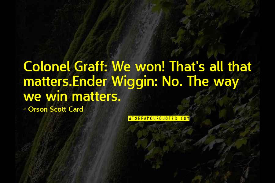 The Win Quotes By Orson Scott Card: Colonel Graff: We won! That's all that matters.Ender The Win Quotes By Orson Scott Card: Colonel Graff: We won! That's all that matters.Ender