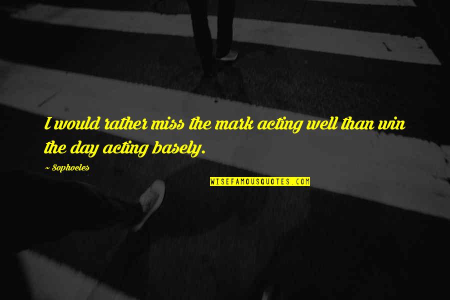 The Win Quotes By Sophocles: I would rather miss the mark acting well